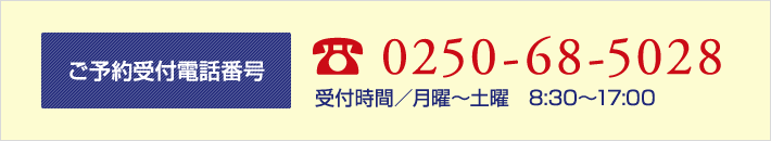 ご予約受付電話番号 0250-68-5028 受付時間／月曜～土曜　8:30～17:00