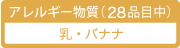 アレルギー物質（28品目中）／乳・バナナ